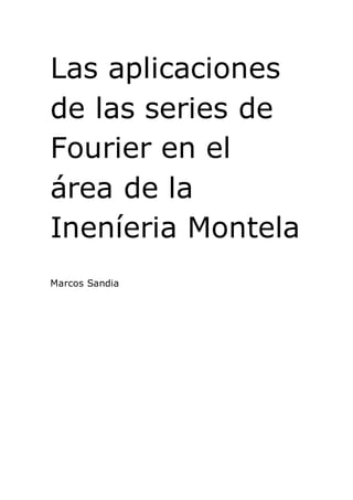 Las aplicaciones
de las series de
Fourier en el
área de la
Ineníeria Montela
Marcos Sandia
 