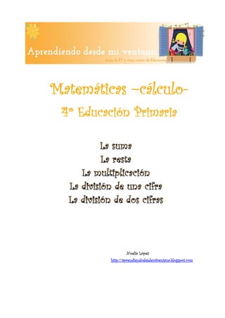  




    Matemáticas –cálculo-
     4º Educación Primaria


 

 

 

 

 

 

 




                      Noelia López
              http://aprendiendodesdemiventana.blogspot.com


 
 