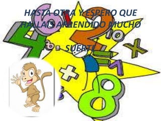 HASTA OTRA Y ESPERO QUE
HALLAIS APRENDIDO MUCHO
SUERTE

 