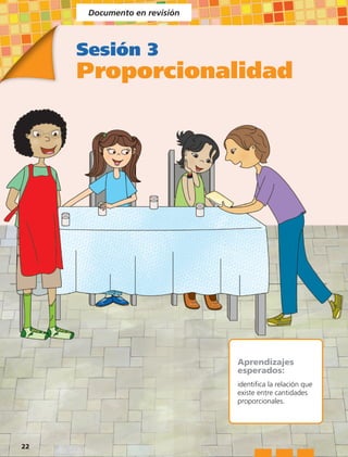 Documento en revisión



     Sesión 3
     Proporcionalidad




                              Aprendizajes
                              esperados:
                              identifica la relación que
                              existe entre cantidades
                              proporcionales.




22
 