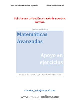 Servicio de asesoría y resolución de ejercicios ciencias_help@hotmail.com
www.maestronline.com
Solicita una cotización a través de nuestros
correos.
Maestros Online
Matemáticas
Avanzadas
Apoyo en
ejercicios
Servicio de asesorías y solución de ejercicios
Ciencias_help@hotmail.com
 