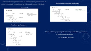 Volvemos a dividir el primer monomio del dividendo entre el primer monomio del
divisor. Y el resultado lo multiplicamos por el divisor y lo restamos al dividendo.
2x4 : x2 = 2 x2
Procedemos igual que antes.
Volvemos a hacer las mismas operaciones.
10x − 6 es el resto, porque su grado es menor que el del divisor y por tanto no
se puede continuar dividiendo.
x3+2x2 +5x+8 es el cociente.
 