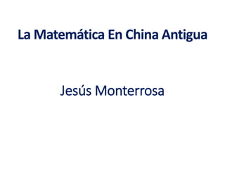 La Matemática En China Antigua
Jesús Monterrosa
 