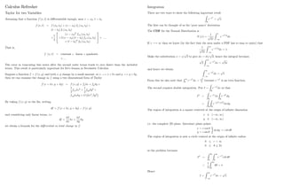 Calculus Refresher
Taylor for two Variables
Assuming that a function f (x; t) is di¤erentiable enough, near x = x0; t = t0;
f (x; t) = f (x0; t0) + (x x0) fx (x0; t0) +
(t t0) ft (x0; t0)
+
1
2
2
4
(x x0)2
fxx (x0; t0)
+2 (x x0) (t t0) fxt (x0; t0)
+ (t t0)2
ftt (x0; t0)
3
5 + ::::
That is,
f (x; t) = constant + linear + quadratic
+::::
The error in truncating this series after the second order terms tends to zero faster than the included
terms. This result is particularly important for Itô’
s lemma in Stochastic Calculus.
Suppose a function f = f (x; y) and both x; y change by a small amount, so x ! x+ x and y ! y + y;
then we can examine the change in f using a two dimensional form of Taylor
f (x + x; y + y) = f (x; y) + fx x + fy y +
1
2
fxx x2
+
1
2
fyy y2
+
fxy x y + O x2
; y2
:
By taking f (x; y) to the lhs, writing
df = f (x + x; y + y) f (x; y)
and considering only linear terms, i.e.
df =
@f
@x
x +
@f
@y
y
we obtain a formula for the di¤erential or total change in f:
13
Integration
There are two ways to show the following important result
Z
R
e x2
=
p
:
The …rst can be thought of as the ’
poor man’
s’derivation.
The CDF for the Normal Distribution is
N (x) =
1
p
2
Z x
1
e s2=2
ds
If x ! 1 then we know (by the fact that the area under a PDF has to sum to unity) that
1
p
2
Z 1
1
e s2=2
ds = 1:
Make the substitution x = s=
p
2 to give dx = ds=
p
2; hence the integral becomes
p
2
Z 1
1
e x2
dx =
p
2
and hence we obtain Z 1
1
e x2
dx =
p
From this we also note that
R 1
0
e x2
dx =
p
2
because e x2
is an even function.
The second requires double integration. Put I =
Z
R
e x2
dx so that
I2
=
Z
R
e x2
dx
Z
R
e y2
dy
=
Z
R
Z
R
e (x2+y2
)dxdy
The region of integration is a square centered at the origin of in…nite dimension
x 2 ( 1; 1)
y 2 ( 1; 1)
i.e. the complete 2D plane. Introduce plane polars
x = r cos
y = r sin
dxdy ! rdrd
The region of integration is now a circle centred at the origin of in…nite radius
0 r  1
0 2
so the problem becomes
I2
=
Z 2
0
Z 1
0
e r2
rdrd
=
1
2
Z 2
0
d =
Hence
I =
Z 1
1
e x2
dx =
p
:
14
 