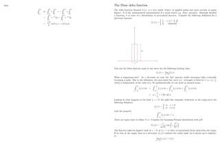 then
Z x1
x0
Z 0
x0
+
Z x1
0
=
Z x0
0
+
Z x1
0
=
Z x1
0
e x2
dx
Z x0
0
e x2
dx
=
p
2
(erf (x1) erf (x0))
19
The Dirac delta function
The delta function denoted (x) ; is a very useful ’
object’in applied maths and more recently in quant
…nance. It is the mathematical representation of a point source e.g. force, payment. Although labelled
a function, it is more of a distribution or generalised function. Consider the following de…nition for a
piecewise function
f (x) =
1
;
0;
x 2 2
; 2
otherwise
Now put the delta function equal to the above for the following limiting value
(x) = lim
!0
f (x)
What is happening here? As decreases we note the ’
hat’ narrows whilst becoming taller eventually
becoming a spike. Due to the de…nition, the area under the curve (i.e. rectangle) is …xed at 1, i.e. 1
;
which is independent of the value of : So mathematically we can write in integral terms
Z 1
1
f (x) dx =
Z
2
1
f (x) dx +
Z
2
2
f (x) dx +
Z 1
2
f (x) dx
=
1
= 1 for all :
Looking at what happens in the limit ! 0; the spike like (singular) behaviour at the origin gives the
following de…nition
(x) =
1 x = 0
0 x 6= 0
with the property Z 1
1
(x) dx = 1:
There are many ways to de…ne (x) : Consider the Gaussian/Normal distribution with pdf
G (x) =
1
p
2
exp
x2
2 2
:
The function takes its highest value at x = 0; as jxj ! 1 there is exponential decay away from the origin.
If we stay at the origin, then as decreases, G (x) exhibits the earlier spike (as it shoots up to in…nity),
so
lim
!0
G (x) = (x) :
20
 