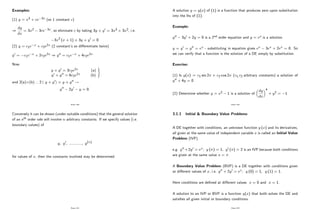 Examples:
(1) y = x3 + ce 3x (so 1 constant c)
)
dy
dx
= 3x2 3ce 3x, so eliminate c by taking 3y + y0 = 3x3 + 3x2; i.e.
3x2 (x + 1) + 3y + y0 = 0
(2) y = c1e x + c2e2x (2 constant’
s so di¤erentiate twice)
y0 = c1e x + 2c2e2x ) y00 = c1e x + 4c2e2x
Now
y + y0 = 3c2e2x (a)
y0 + y00 = 6c2e2x (b)
)
and 2(a)=(b) ) 2 y + y0 = y + y00 !
y00 2y0 y = 0.
Page 180
Conversely it can be shown (under suitable conditions) that the general solution
of an nth order ode will involve n arbitrary constants. If we specify values (i.e.
boundary values) of
y; y0; :::::::::::; y(n)
for values of x, then the constants involved may be determined.
Page 181
A solution y = y(x) of (1) is a function that produces zero upon substitution
into the lhs of (1).
Example:
y00 3y0 + 2y = 0 is a 2nd order equation and y = ex is a solution.
y = y0 = y00 = ex - substituting in equation gives ex 3ex + 2ex = 0. So
we can verify that a function is the solution of a DE simply by substitution.
Exercise:
(1) Is y(x) = c1 sin 2x + c2 cos 2x (c1,c2 arbitrary constants) a solution of
y00 + 4y = 0
(2) Determine whether y = x2 1 is a solution of
dy
dx
4
+ y2 = 1
Page 182
3.1.1 Initial & Boundary Value Problems
A DE together with conditions, an unknown function y (x) and its derivatives,
all given at the same value of independent variable x is called an Initial Value
Problem (IVP).
e.g. y00 +2y0 = ex; y ( ) = 1, y0 ( ) = 2 is an IVP because both conditions
are given at the same value x = .
A Boundary Value Problem (BVP) is a DE together with conditions given
at di¤erent values of x, i.e. y00 + 2y0 = ex; y (0) = 1, y (1) = 1.
Here conditions are de…ned at di¤erent values x = 0 and x = 1.
A solution to an IVP or BVP is a function y(x) that both solves the DE and
satis…es all given initial or boundary conditions.
Page 183
 