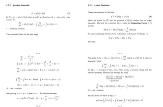 3.2.2 Variable Separable
y0 = g (x) h (y) (3)
So f (x; y) = g (x) h (y) where g and h are functions of x only and y only
in turn. So
dy
dx
= g (x) h (y) !
Z
dy
h (y)
=
Z
g (x) dx + c
c arbitrary constant.
Two examples follow on the next page:
Page 188
dy
dx
=
x2 + 2
y
Z
y dy =
Z
x2 + 2 dx !
y2
2
=
x3
3
+ 2x + c
dy
dx
= y ln x subject to y = 1 at x = e (y (e) = 1)
Z
dy
y
=
Z
ln x dx Recall:
Z
ln x dx = x (ln x 1)
ln y = x (ln x 1) + c ! y = A exp (x ln x x)
A arb. constant
now putting x = e, y = 1 gives A = 1. So solution becomes
y = exp (ln xx) exp ( x) ! y =
xx
ex
) y =
x
e
x
Page 189
3.2.3 Linear Equations
These are equations of the form
y0 + P (x) y = Q (x) (4)
which are similar to (3), but the presence of Q (x) renders this no longer
separable. We look for a function R(x), called an Integrating Factor (I.F)
so that
R(x) y0 + R(x)P (x) y =
d
dx
(R(x)y)
So upon multiplying the lhs of (4), it becomes a derivative of R(x)y, i.e.
R y0 + RPy = Ry0 + R0y
from (4) :
Page 190
This gives RPy = R0y ) R(x)P (x) =
dR
dx
, which is a DE for R which is
separable, hence
Z
dR
R
=
Z
Pdx + c ! ln R =
Z
Pdx + c
So R(x) = K exp (
R
P dx), hence there exists a function R(x) with the
required property. Multiply (4) through by R(x)
R(x)
h
y0 + P(x)y
i
| {z }
= d
dx(R(x)y)
= R(x)Q(x)
d
dx
(Ry) = R(x)Q(x) ! R(x)y =
Z
R(x)Q(x)dx + B
B arb. constant.
We also know the form of R(x) !
yK exp
Z
P dx =
Z
K exp
Z
P dx Q(x)dx + B:
Page 191
 