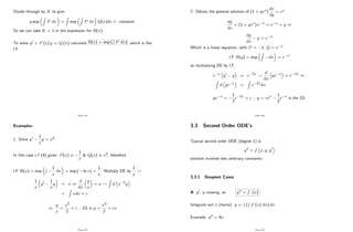 Divide through by K to give
y exp
Z
P dx =
Z
exp
Z
P dx Q(x)dx + constant.
So we can take K = 1 in the expression for R(x).
To solve y0 + P (x) y = Q (x) calculate R(x) = exp (
R
P dx), which is the
I.F.
Page 192
Examples:
1. Solve y0 1
x
y = x2
In this case c.f (4) gives P(x)
1
x
& Q(x) x2, therefore
I.F R(x) = exp
R 1
x
dx = exp ( ln x) =
1
x
. Multiply DE by
1
x
!
1
x
y0 1
x
y = x )
d
dx
y
x
= x !
Z
d x 1y
=
Z
xdx + c
)
y
x
=
x2
2
+ c ) GS is y =
x3
2
+ cx
Page 193
2. Obtain the general solution of (1 + yex)
dx
dy
= ex
dy
dx
= (1 + yex) e x = e x + y )
dy
dx
y = e x
Which is a linear equation, with P = 1; Q = e x
I.F R(y) = exp
Z
dx = e x
so multiplying DE by I.F
e x y0 y = e 2x !
d
dx
ye x = e 2x )
Z
d ye x =
Z
e 2xdx
ye x =
1
2
e 2x + c ) y = cex 1
2
e x is the GS.
Page 194
3.3 Second Order ODE’
s
Typical second order ODE (degree 1) is
y00 = f x; y; y0
solution involves two arbitrary constants.
3.3.1 Simplest Cases
A y0, y missing, so y00 = f (x)
Integrate wrt x (twice): y =
R
(
R
f (x) dx) dx
Example: y00 = 4x
Page 195
 