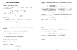 3.3.2 Linear ODE’
s of Order at least 2
General nth order linear ode is of form:
an (x) y(n) + an 1 (x) y(n 1) + ::::::: + a1 (x) y0 + a0 (x) y = g(x)
Use symbolic notation:
D
d
dx
; Dr d r
dx r
so Dry
d ry
dx r
) arDr ar(x)
d r
dx r
so
arDry = ar(x)
d ry
dx r
Now introduce
L = anDn + an 1Dn 1 + an 2Dn 2 + :::::::::::: + a1D + a0
so we can write a linear ode in the form
L y = g
Page 200
L Linear Di¤erential Operator of order n and its de…nition will be used
throughout.
If g (x) = 0 8x, then L y = 0 is said to be HOMOGENEOUS.
L y = 0 is said to be the homogeneous part of L y = g:
L is a linear operator because as is trivially veri…ed:
(1) L (y1 + y2) = L (y1) + L(y2)
(2) L (cy) = cL (y) c 2 R
GS of Ly = g is given by
y = yc + yp
Page 201
where yc Complimentary Function & yp Particular Integral (or Particular
Solution)
yc is solution of Ly = 0
yp is solution of Ly = g
)
) GS y = yc + yp
Look at homogeneous case Ly = 0. Put s = all solutions of Ly = 0. Then
s forms a vector space of dimension n. Functions y1 (x) ; :::::::::::; yn(x)
are LINEARLY DEPENDENT if 9 1; :::::::::; n 2 R (not all zero) s.t
1y1 (x) + 2y2 (x) + ::::::::::: + nyn(x) = 0
Otherwise yi’
s (i = 1; :::::; n) are said to be LINEARLY INDEPENDENT
(Lin. Indep.) ) whenever
1y1 (x) + 2y2 (x) + ::::::::::: + nyn(x) = 0 8x
then 1 = 2 = ::::::::: = n = 0:
Page 202
FACT:
(1) L nth order linear operator, then 9 n Lin. Indep. solutions y1; :::::; yn
of Ly = 0 s.t GS of Ly = 0 is given by
y = 1y1 + 2y2 + ::::::::::: + nyn i 2 R
1 i n
.
(2) Any n Lin. Indep. solutions of Ly = 0 have this property.
To solve Ly = 0 we need only …nd by "hook or by crook" n Lin. Indep.
solutions.
Page 203
 