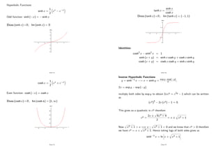 Hyperbolic Functions
sinh x =
1
2
ex e x
Odd function: sinh ( x) = sinh x
Dom (sinh x) =R; Im (sinh x) = R
Page 32
cosh x =
1
2
ex + e x
Even function: cosh ( x) = cosh x
Dom (cosh x) =R; Im (cosh x) = [1; 1)
Page 33
tanh x =
sinh x
cosh x
Dom (tanh x) =R; Im (tanh x) = ( 1; 1)
Identities:
cosh2 x sinh2 x = 1
sinh (x + y) = sinh x cosh y + cosh x sinh y
cosh (x + y) = cosh x cosh y + sinh x sinh y
Page 34
Inverse Hyperbolic Functions
y = sinh 1 x ! x = sinh y =
exp y exp( y)
2 ;
2x = exp y exp ( y)
multiply both sides by exp y to obtain 2xey = e2y 1 which can be written
as
(ey)2
2x (ey) 1 = 0:
This gives us a quadratic in ey therefore
ey =
2x
p
4x2 + 4
2
= x
q
x2 + 1
Now
p
x2 + 1 > x =) x
p
x2 + 1 < 0 and we know that ey > 0 therefore
we have ey = x +
p
x2 + 1: Hence taking logs of both sides gives us
sinh 1 x = ln x +
q
x2 + 1
Page 35
 