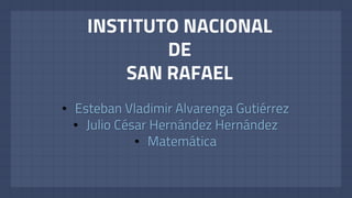 INSTITUTO NACIONAL
DE
SAN RAFAEL
• Esteban Vladimir Alvarenga Gutiérrez
• Julio César Hernández Hernández
• Matemática
 