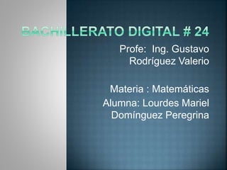 Profe: Ing. Gustavo
Rodríguez Valerio
Materia : Matemáticas
Alumna: Lourdes Mariel
Domínguez Peregrina
 