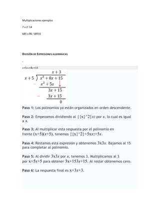 Multiplicaciones ejemplos
7 x 2: 14
685 x 86: 58910
DIVISIÓN DE EXPRESIONES ALGEBRAICAS
.
x+5x2+8x+15
Paso 1: Los polinomi...