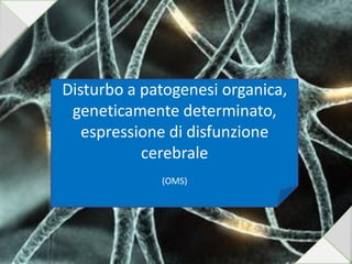 Disturbo a patogenesi organica,
geneticamente determinato,
espressione di disfunzione
cerebrale
(OMS)
7
 