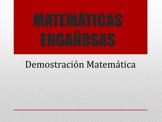 MATEMÁTICAS
ENGAÑOSAS
Demostración Matemática
 