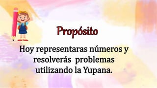Hoy representaras números y
resolverás problemas
utilizando la Yupana.