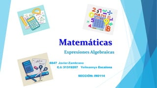 Matemáticas
Expresiones Algebraicas
C.I:30716647 Javier Zambrano
C.I: 31319207 Yoileannys Escalona
SECCIÓN: IN0114
 