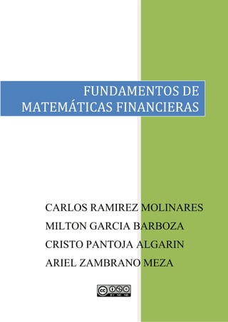 FUNDAMENTOS DE
MATEMÁTICAS FINANCIERAS

CARLOS RAMIREZ MOLINARES
MILTON GARCIA BARBOZA
CRISTO PANTOJA ALGARIN
ARIEL ZAMBRANO MEZA

 