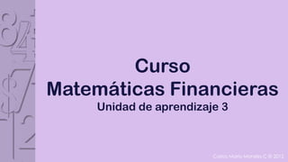 Curso
Matemáticas Financieras
     Unidad de aprendizaje 3



                         Carlos Mario Morales C © 2012
 