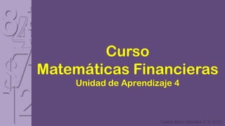 Curso
Matemáticas Financieras
    Unidad de Aprendizaje 4



                      Carlos Mario Morales C © 2012
 