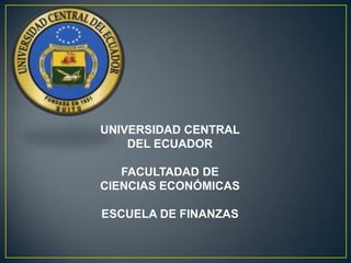 UNIVERSIDAD CENTRAL
DEL ECUADOR
FACULTADAD DE
CIENCIAS ECONÓMICAS
ESCUELA DE FINANZAS

 