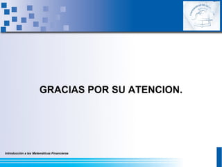 Introducción a las Matemáticas Financieras
GRACIAS POR SU ATENCION.
 