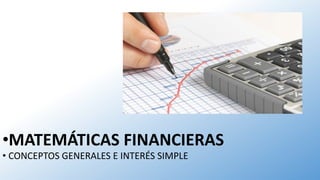 •MATEMÁTICAS FINANCIERAS
• CONCEPTOS GENERALES E INTERÉS SIMPLE
 