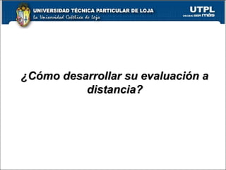 10
¿Cómo desarrollar su evaluación a¿Cómo desarrollar su evaluación a
distancia?distancia?
 