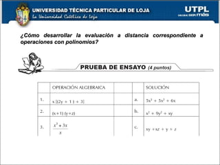 ¿Cómo desarrollar la evaluación a distancia correspondiente a¿Cómo desarrollar la evaluación a distancia correspondiente a
operaciones con polinomios?operaciones con polinomios?
A este tema le corresponden dos actividades a desarrollar:A este tema le corresponden dos actividades a desarrollar:
 