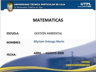 ESCUELA :  GESTIÓN AMBIENTAL NOMBRES MATEMATICAS FECHA : Myriam Arteaga Marín ABRIL  – AGOSTO 2009 