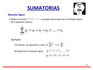 SUMATORIAS Notación Sigma Dada la sucesión  se puede representar con la notación sigma de la siguiente manera: Ejemplos : (1) Calcular  las siguientes sumas  (i)  ( ii )  (2) Expresar en notación sigma  (i)  (ii) 