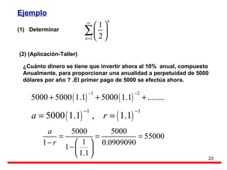 (1)  Determinar  (2) (Aplicación-Taller) Ejemplo ¿Cuánto dinero se tiene que invertir ahora al 10%  anual, compuesto  Anualmente, para proporcionar una anualidad a perpetuidad de 5000  dólares por año ? .El primer pago de 5000 se efectúa ahora. 