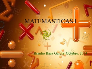 MATEMASTICAS I 
Braulio Báez García Octubre. 2014 
 