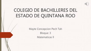 COLEGIO DE BACHILLERES DEL
ESTADO DE QUINTANA ROO
Mayte Concepcion Pech Tah
Bloque: 3
Matematicas ll
 