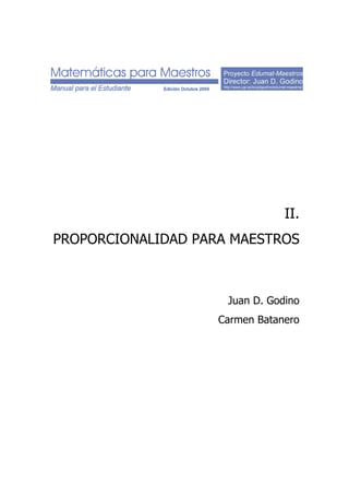 Proyecto Edumat-Maestros
Director: Juan D. Godino
http://www.ugr.es/local/jgodino/edumat-maestros/
II.
PROPORCIONALIDAD PARA MAESTROS
Juan D. Godino
Carmen Batanero
 
