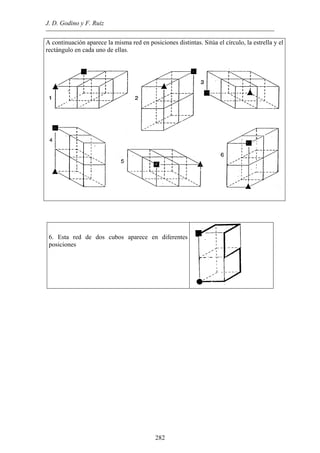 J. D. Godino y F. Ruiz
A continuación aparece la misma red en posiciones distintas. Sitúa el círculo, la estrella y el
rectángulo en cada uno de ellas.
. Esta red de dos cubos aparece en diferentes6
posiciones
282
 