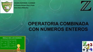 COLEGIO AGUSTINIANO – EL BOSQUE
Un Proyecto Educativo Único y Propio
Octavo Basico-Matematica
OPERATORIA COMBINADA
CON NÚMEROS ENTEROS
 