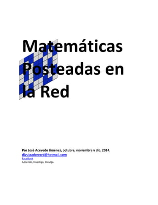 Matemáticas
Posteadas en
la Red
Por José Acevedo Jiménez, octubre, noviembre y dic. 2014.
divulgadoresrd@hotmail.com
FaceBook
Aprende, Investiga, Divulga.
 
