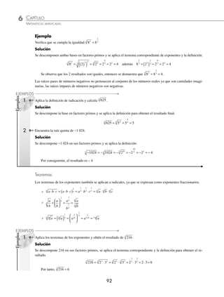 CAPÍTULO 6
ARITMÉTICA • Potenciación y radicación
91
⁄Veriﬁca tus resultados en la sección de soluciones correspondiente
Radicación
Operación que permite hallar un valor que multiplicado tantas veces como lo indica el índice, dé el valor que se en-
cuentra dentro del radical, el cual recibe el nombre de radicando. Para lo anterior se deﬁne:
⁄ am
n
= a
m
n
, donde: a es la base, m el exponente y n el índice.
15.
2 3 5
2 3 5
8 5 6
7 6 5
− −
− −
⋅ ⋅
⋅ ⋅
16.
2 3 5
2 3 5
4 5 6
6 3 6
− − −
− − −
⋅ ⋅
⋅ ⋅
17.
2 5
2 5
1
4
3
2
7
4
5
2
⋅
⋅
−
− −
18.
2 3 4
2 3 4
1
2
3
4 2
5
2
1
4
3
2
−
−
⋅ ⋅
⋅ ⋅
19.
4 9 6
4 9 6
1
6
3
8 3
5
6
5
8 3
−
−
−
−
⋅ ⋅
⋅ ⋅
20.
8
4
4
4
21.
12 3
6 2
3 3
3 2
⋅
⋅
22. 22 2
( )
23. −
( )
( )
5
2 3
24. −
( )
52 3
25. (4
1
3
)6
26. (5
1
5
−
)–10
27. (3 ⋅ 5)2
28. 2 3
3 2 2
−
⋅
( )
29. 2 3 5
4 6 2
1
2
⋅ ⋅
( )
− −
30. 3 5 3 5 7
2 2 3 3 3 2
− −
⋅
( ) ⋅ ⋅
( )
31.
2 3 4
2 3
2 5 2
4 2
⋅ ⋅
⋅
⎛
⎝
⎜
⎞
⎠
⎟
2
32.
2 3
2 3
1
1
4
3
1
2
2
−
−
−
⋅
⋅
⎛
⎝
⎜
⎜
⎞
⎠
⎟
⎟
33.
3 5
3 5
3 5
3 5
4 1
2 3
1
2 4 3
2 4
1
− −
−
− −
⋅
⋅
⎛
⎝
⎜
⎞
⎠
⎟
⋅
⋅
⎛
⎝
⎜
⎞
⎠
⎟
34.
3
2
⎛
⎝
⎜
⎞
⎠
⎟
2
35.
1
4
⎛
⎝
⎜
⎞
⎠
⎟
⎡
⎣
⎢
⎢
⎤
⎦
⎥
⎥
2 4
36.
1
2
⎛
⎝
⎜
⎞
⎠
⎟
⎡
⎣
⎢
⎢
⎤
⎦
⎥
⎥
2 3
37.
3
4
4
1
2
⎛
⎝
⎜
⎞
⎠
⎟
⎡
⎣
⎢
⎢
⎤
⎦
⎥
⎥
−
38.
3
5
6
5
⎛
⎝
⎜
⎜
⎜
⎞
⎠
⎟
⎟
⎟
2
39.
1
2
3
5
2 2 2
⎛
⎝
⎜
⎞
⎠
⎟ ⋅
⎛
⎝
⎜
⎞
⎠
⎟
⎡
⎣
⎢
⎢
⎤
⎦
⎥
⎥
40. −
⎛
⎝
⎜
⎞
⎠
⎟
−
−
1
3 3
2
41.
1
2
1
2
3 1
3
− −
−
−
⎛
⎝
⎜
⎞
⎠
⎟
42.
7
2 3 6
1
1 1 1
2
−
− − −
−
+ +
⎛
⎝
⎜
⎞
⎠
⎟
www.FreeLibros.org
 