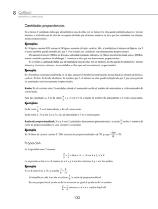 131
CAPÍTULO 8
RAZONES Y PROPORCIONES
La Teoría de proporciones (Libros V a VI)
E
n la obra de Euclides Los elementos,
los Libros V y VI tratan de la pro-
porcionalidad y la semejanza de
acuerdo con los fundamentos propuestos
por Eudoxo.
El Libro V, da 18 deﬁniciones y 25 pro-
posiciones, expone la teoría general de
la proporcionalidad, independiente de la
naturaleza de las cantidades proporcionales. Le ocurre otro tanto que al
Libro II con relación a su sustitución actual por las reglas correspondientes
del álgebra simbólica.
Una vez desarrollada la teoría de proporciones en el Libro V, Euclides la
aplica en el Libro VI, da 5 deﬁniciones y 33 proposiciones, para demostrar
teoremas relativos a razones y proporciones que se presentan al estudiar
triángulos, paralelogramos y otros polígonos semejantes.
Eudoxo de Cnidos
(en torno a 400-347 a.n.e.)
Reseña
HISTÓRICA
www.FreeLibros.org
 
