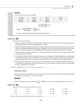 8 CAPÍTULO
MATEMÁTICAS SIMPLIFICADAS
140
Ejemplos
EJEMPLOS
Regla de tres compuesta
Se utiliza cuando se tienen más de 4 cantidades directa o inversamente proporcionales.
1 Una guardería con 250 niños proporciona 4 raciones de alimentos diarios a cada pequeño durante 18 días. Si la pobla-
ción aumenta a 50 niños, ¿cuántos días durarán los alimentos si se disminuyen a 3 raciones diarias?
Solución
Se forman las razones entre las cantidades.
A más niños los alimentos duran menos días, por tanto la proporción es inversa.
A menos raciones los alimentos duran más días, por tanto la proporción es inversa.
250 niños 4 raciones 18 días
300 niños 3 raciones x días
Inversa Inversa
Las razones
250
300
y
4
3
se invierten y multiplican, la razón
18
x
se iguala con el producto.
300
250
3
4
18
⎛
⎝
⎜
⎞
⎠
⎟
⎛
⎝
⎜
⎞
⎠
⎟ =
x
Entonces, x =
( )( )( )
( )( )
= =
18 250 4
300 3
18000
900
20
Por tanto, los alimentos durarán 20 días.
2 15 cajas de aceite con 18 galones cuestan $960, ¿cuánto cuestan 9 cajas con 20 galones?
Solución
Se forman las razones entre las cantidades.
Si el número de cajas disminuye el precio disminuye, por tanto es una proporción directa.
Si el número de galones aumenta el precio aumenta, por tanto es una proporción directa.
15 cajas 18 galones $960
9 cajas 20 galones x
Directa Directa
Las razones
15
9
y
18
20
se multiplican sin invertir porque son directas y la razón
960
x
se iguala con el producto.
15
9
18
20
960
⎛
⎝
⎜
⎞
⎠
⎟
⎛
⎝
⎜
⎞
⎠
⎟ =
x
Entonces, x =
( )( )( )
( )( )
= =
960 9 20
15 18
172800
270
640
Por consiguiente, 9 cajas de 20 galones cuestan $640
3 Se calcula que para construir una barda de 600 m en 18 días, trabajando 8 horas diarias, se necesitan 12 hombres,
¿cuántos días tardarán 8 hombres trabajando 6 horas diarias para construir una barda de 400 m?
www.FreeLibros.org
 
