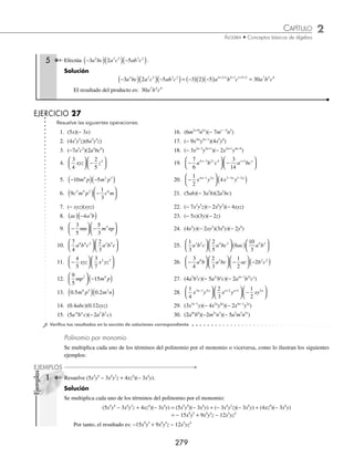 2 CAPÍTULO
MATEMÁTICAS SIMPLIFICADAS
278
Ejemplos
EJEMPLOS
Multiplicación
Para realizar esta operación es conveniente recordar las reglas de los signos.
Regla de los signos
(+)(+) = + (+)(−) = − (−)(+) = − (−)(−) = +
Ley de los exponentes para la multiplicación. En la multiplicación de términos con la misma base los exponentes
se suman.
a a a
m n m n
⋅ = +
Monomio por monomio
Al multiplicar monomios, primero se multiplican los coeﬁcientes y después las bases.
1 ¿Cuál es el resultado de (− 5x4
y5
z)(3x2
y6
z)?
Solución
Se multiplican los coeﬁcientes y las bases:
(− 5x4
y5
z)(3x2
y6
z) = (− 5)(3) x4
x2
y5
y6
z z
Se aplican las leyes de los signos y de los exponentes:
= − 15x4+2
y5+6
z1+1
= − 15x6
y11
z2
Por tanto, el resultado es: − 15x6
y11
z2
2 Realiza la siguiente operación: −
⎛
⎝
⎜
⎞
⎠
⎟ −
⎛
⎝
⎜
⎞
⎠
⎟
5
4
2
3
6 5 5 2 4
a b c a bc .
Solución
Se efectúa el producto de las fracciones y se aplica la ley de los exponentes para las bases.
−
⎛
⎝
⎜
⎞
⎠
⎟ −
⎛
⎝
⎜
⎞
⎠
⎟ = −
⎛
⎝
⎜
⎞
⎠
⎟ −
⎛
5
4
2
3
5
4
2
3
6 5 5 2 4
a b c a bc
⎝
⎝
⎜
⎞
⎠
⎟ = =
+ + +
a b c a b c a b c
6 2 5 1 5 4 8 6 9 8 6 9
10
12
5
6
Por consiguiente, el resultado es:
5
6
8 6 9
a b c
3 Realiza (− abc)(3ac).
Solución
En este ejemplo, la base b no se repite en ambos factores, por tanto, se pasa igual en el resultado.
(− abc)(3ac) = − 3a1+1
bc1+1
= − 3a2
bc2
El resultado de la multiplicación es: − 3a2
bc2
4 Realiza 3 2
2 1 3 4 3 2
x y x y
a a a a
− −
( ) −
( ).
Solución
Se aplica el mismo procedimiento que en los ejemplos anteriores, no importa que los exponentes de las bases sean
expresiones algebraicas.
3 2 6
2 1 3 4 3 2 2 1 4 3 3
x y x y x y
a a a a a a a
− − −
( )+ −
( )
( ) −
( )= − +
+ −
= −
2 6 4 5
6
a a a
x y
Por tanto, el resultado es: − −
6 6 4 5
x y
a a
www.FreeLibros.org
 