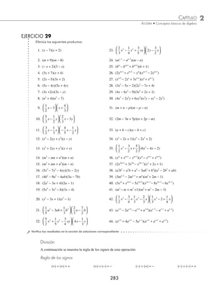 2 CAPÍTULO
MATEMÁTICAS SIMPLIFICADAS
282
(continuación)
Por último, se realiza la suma.
5x2
− 3x − 2
× − 3x2
+ 4x − 6
− 15x4
+ 9x3
+ 6x2
+ 20x3
− 12x2
− 8x
− 30x2
+ 18x + 12
− 15x4
+ 29x3
− 36x2
+ 10x + 12
Por consiguiente, el resultado es: −15x4
+ 29x3
−36x2
+10x + 12
2 Efectúa la siguiente operación: (5x4
y − 3x2
y3
− 6xy)(3x4
y − 4x2
y3
+ 3xy).
Solución
Se acomodan los polinomios de manera vertical y se realiza el procedimiento descrito en el ejemplo anterior.
5x4
y − 3x2
y3
− 6xy
3x4
y − 4x2
y3
+ 3xy
15x8
y2
− 9x6
y4
− 18x5
y2
− 20x6
y4
+ 12x4
y6
+ 24x3
y4
+ 15x5
y2
− 9x3
y4
− 18x2
y2
15x8
y2
− 29x6
y4
− 3x5
y2
+ 12x4
y6
+ 15x3
y4
− 18x2
y2
Por tanto, el resultado es: 15x8
y2
− 29x6
y4
− 3x5
y2
+ 12x4
y6
+ 15x3
y4
− 18x2
y2
3 ¿Cuál es el resultado de
5
2
3
1
3
2
3
1
2
2 2
m mn n m n
− +
⎛
⎝
⎜
⎞
⎠
⎟ −
⎛
⎝
⎜
⎞
⎠
⎟ ?
Solución
Este es un producto de un polinomio por un binomio, los resultados de los productos se acomodan de manera horizontal
y se realizan las reducciones de términos semejantes.
5
2
3
1
3
2
3
1
2
5
3
2
2 2 3 2
m mn n m n m m n
− +
⎛
⎝
⎜
⎞
⎠
⎟ −
⎛
⎝
⎜
⎞
⎠
⎟ = − +
2
2
9
3
2
1
6
2 2 2 3
mn m n mn n
− + −
5
4
= − + −
5
3
13
4
31
18
1
6
3 2 2 3
m m n mn n
El resultado de la operación es: − + −
5
3
13
4
31
18
1
6
3 2 2 3
m m n mn n
4 Obtén el resultado de 2 5 2
3 2 1 2 1 1
x x x x x x x
a a a a a a a
+ + + − + −
+ − +
( ) + −
( ).
Solución
Se acomodan los polinomios verticalmente y en orden decreciente y se obtiene como resultado:
2 5
3 2 1 2
x x x x
a a a a
+ + + −
+ − +
× x x x
a a a
+ −
+ −
1 1
2
2 5
2 4 2 3 2 2
x x x
a a a
+ + +
+ − 2 1
x a−
+
+ + + −
+ + +
4 10 2
2 3 2 2 2 1
x x x
a a a
+ −
2 2 2
x a
− − +
+ +
2 5
2 2 2 1 2
x x x
a a a
− −
2 3
x a
2 9 7 7 2
2 4 2 3 2 2 2 1 2 2 1 2
x x x x x x x
a a a a a a a
+ + + + − −
+ + − + + + 2
2 2 3
− −
x a
×
+
www.FreeLibros.org
 
