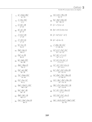2 CAPÍTULO
MATEMÁTICAS SIMPLIFICADAS
288
2 Efectúa la siguiente operación:
5 21 8
3
2 2
a b ab
a b
− +
+
.
Solución
Al emplear los pasos del ejemplo anterior:
5a − 7b
a + 3b 5a2
+ 8ab − 21b2
− 5a2
− 15ab
− 7ab − 21b2
7ab + 21b2
0
5
5 5 3 5 15
2
2
a
a
a a a b a ab
= → ( ) +
( )= +
−
= − → −
( ) +
( )= − −
7
7 7 3 7 21 2
ab
a
b b a b ab b
Por consiguiente, el cociente es: 5a − 7b
En una división de polinomios, si al dividendo le falta uno de sus términos, se deja indicado el espacio que ocupa dicho
término o se escribe con coeﬁciente 0.
Ejemplo
¿Cuál es el resultado de
− + − −
+ +
2 1
1
4 2
2
a a a
a a
?
Solución
Se ordena tanto el dividendo como el divisor en orden decreciente con respecto a los exponentes y, en el caso del
dividendo, se deja el espacio correspondiente al término de exponente 3:
a2
+ a + 1 a4
+ 0a3
− a2
− 2a − 1
Se realiza la división como en los ejemplos anteriores:
a2
− a − 1
a2
+ a + 1 a4
+ 0a3
− a2
− 2a − 1
− a4
− a3
− a2
− a3
− 2a2
− 2a
a3
+ a2
+ a
− a2
− a − 1
a2
+ a + 1
0
a
a
a a a a a a a
a
a
a a a
4
2
2 2 2 4 3 2
3
2
1
= → ( ) + +
( )= + +
−
= − → −
( ) 2
2 3 2
2
2
2 2
1
1 1 1
+ +
( )= − − −
−
= − → −
( ) + +
( )= − −
a a a a
a
a
a a a a
a −1
El resultado de la división es: a2
− a − 1
EJERCICIO 32
Determina el cociente de las siguientes divisiones:
1.
x x
x
2
3 2
1
+ +
+
4.
x x
x
2
7 12
4
+ +
+
2.
x x
x
2
4 3
3
+ +
+
5.
x x
x
2
4 12
2
− −
+
3.
x xy y
x y
2 2
5 6
2
+ +
+
6.
x x
x
2
3 18
3
+ −
−
www.FreeLibros.org
 