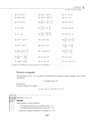 3 CAPÍTULO
MATEMÁTICAS SIMPLIFICADAS
296
Ejemplos
EJEMPLOS
1 Desarrolla (x + 2y + 3z)2
.
Solución
Se aplica la fórmula y se obtiene como resultado:
(x + 2y + 3z)2
= (x)2
+ (2y)2
+ (3z)2
+ 2(x) (2y) + 2(x) (3z) + 2(2y) (3z)
= x2
+ 4y2
+ 9z2
+ 4xy + 6xz + 12yz
2 Obtén el resultado de (4m − 7n − 5)2
.
Solución
El trinomio se expresa de la siguiente manera: (4m − 7n − 5)2
= (4m + (− 7n) + (− 5))2
y se aplica la fórmula para
obtener como resultado:
(4m − 7n − 5)2
= (4m)2
+ (− 7n)2
+ (−5)2
+ 2(4m)(− 7n) + 2(4m)(− 5) + 2(− 7n)(− 5)
= 16m2
+ 49n2
+ 25 − 56mn − 40m + 70n
3 Desarrolla
1
2
2
1 1
2
x x x
m m m
+ −
+ +
⎛
⎝
⎜
⎞
⎠
⎟ .
Solución
Al aplicar la fórmula se obtiene:
=
1
2
1
2
xm+
⎛
⎝
⎜
⎞
⎠
⎟ + 2
2
xm
( ) + xm−
( )
1 2
+ 2
1
2
2
1
x x
m m
+
⎛
⎝
⎜
⎞
⎠
⎟( ) + 2
1
2
1 1
x x
m m
+ −
⎛
⎝
⎜
⎞
⎠
⎟( )+ 2 2 1
x x
m m
( )( )
−
=
1
4
2 2
x m+
+ 4 2
x m
+ x m
2 2
−
+ 2 2 1
x m+
+ 2
x m
+ 4 2 1
x m−
Se reducen los términos semejantes y se acomodan de forma decreciente, respecto a los exponentes:
=
1
4
2 2
x m+
+ 2 2 1
x m+
+ 5 2
x m
+ 4 2 1
x m−
+ x m
2 2
−
EJERCICIO 34
Desarrolla las siguientes expresiones:
1. (x + 8)2
10. (4 − m)2
19. (2x + 3y)2
2. (m − 10)2
11. (y + 9)2
20. (x + 0.2)2
3. (a − 3)2
12. (x − 12)2
21. (4x3
+ 5y)2
4. (y + 1)2
13. (p + 15)2
22. (9a3
− a2
b)2
5. (y + 5)2
14. (2a − 1)2
23. (6mn4
+ 3m5
p)2
6. (p − 6)2
15.
5
4
1
3
2
x −
⎛
⎝
⎜
⎞
⎠
⎟ 24. (a5
− b5
)2
7. (1 − b)2
16. (3ax − 1)2
25. 1
3
4
2
−
⎛
⎝
⎜
⎞
⎠
⎟
xy
8. (x − 5)2
17. (mn + 8a)2
26.
1
4
2 3
2
x y
−
⎛
⎝
⎜
⎞
⎠
⎟
9. (2 + n)2
18. (7a − 3b)2
27.
2
3
1
4
2
x y
−
⎛
⎝
⎜
⎞
⎠
⎟
www.FreeLibros.org
 