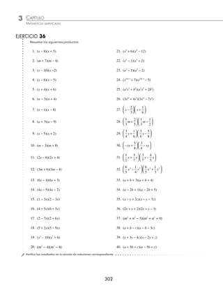 CAPÍTULO 3
ÁLGEBRA • Productos notables
301
4 Efectúa la siguiente operación: 7 7 3
−
( ) +
( )
x x .
Solución
El término común es 7, con la aplicación de la fórmula se obtiene:
7 7 3
−
( ) +
( )
x x = 7 3 7 3
2
( ) + − +
( )( )+ −
( )( )
x x x x = 49 14 3 2
+ −
x x
5 ¿Cuál es el resultado de (n4
+ 10) (n4
− 8)?
Solución
Al aplicar la fórmula se obtiene:
(n4
+ 10)(n4
− 8) = n n
4 2 4
10 8 10 8
( ) + −
( ) + ( ) −
( ) = n8
+ 2n4
− 80
6 Efectúa
2
3
1
2
2
3
1
4
x x
−
⎛
⎝
⎜
⎞
⎠
⎟ +
⎛
⎝
⎜
⎞
⎠
⎟ .
Solución
Se aplica la fórmula y se obtiene:
2
3
1
2
2
3
1
4
x x
−
⎛
⎝
⎜
⎞
⎠
⎟ +
⎛
⎝
⎜
⎞
⎠
⎟ =
2
3
1
2
1
4
2
3
1
2
1
2
x x
⎛
⎝
⎜
⎞
⎠
⎟ + − +
⎛
⎝
⎜
⎞
⎠
⎟
⎛
⎝
⎜
⎞
⎠
⎟ + −
⎛
⎝
⎜
⎞
⎠
⎟
4
4
⎛
⎝
⎜
⎞
⎠
⎟ =
4
9
1
6
1
8
2
x x
− −
7 Desarrolla (x + y − 3) (x + y + 7).
Solución
Se agrupan los términos en común:
(x + y − 3) (x + y + 7) = [(x + y) − 3] [(x + y) + 7]
Se aplica el desarrollo para el producto de binomios con término común:
(x + y − 3) (x + y + 7) = [(x + y) − 3] [(x + y) + 7]
= (x + y)2
+ (− 3 + 7) (x + y) + (− 3) (7)
= (x + y)2
+ (4) (x + y) + (− 21)
= x2
+ 2xy + y2
+ 4x + 4y − 21
8 Desarrolla (2m + 3n − 4) (2m − 5n + 2).
Solución
Se expresa el producto de la siguiente manera:
(2m + 3n − 4) (2m − 5n + 2) = [(2m) + (3n − 4)] [(2m) + (− 5n + 2)]
Al desarrollar el producto de binomios con término común, se obtiene:
= (2m)2
+ (3n − 4 − 5n + 2) (2m) + (3n − 4) (− 5n + 2)
= 4m2
+ (− 2n − 2) (2m) + (− 15n2
+ 6n + 20n − 8)
= 4m2
+ (− 4mn − 4m) + (− 15n2
+ 26n − 8)
= 4m2
− 4mn − 4m − 15n2
+ 26n − 8
= 4m2
− 15n2
− 4mn − 4m + 26n − 8
www.FreeLibros.org
 