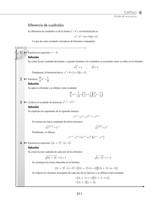 4 CAPÍTULO
MATEMÁTICAS SIMPLIFICADAS
310
2 ¿Cuál es el resultado de factorizar 6ax + 3a2
− 4bx − 2ab?
Solución
Se agrupan los términos y se buscan los respectivos factores comunes de cada uno para poder factorizarlos y obtener
como resultado:
6ax + 3a2
− 4bx − 2ab = (6ax + 3a2
) + (− 4bx −2ab) = 3a (2x + a) − 2b (2x + a)
= (2x + a)(3a − 2b)
3 Factoriza: 6a2
x+ 4ab + 2a − 3abx − 2b2
− b.
Solución
Se repiten los mismos pasos que en los ejemplos anteriores y se obtiene:
6a2
x+ 4ab + 2a − 3abx − 2b2
− b = (6a2
x + 4ab + 2a) + (− 3abx − 2b2
− b)
= 2a (3ax + 2b + 1) − b (3ax + 2b +1)
= (3ax + 2b +1)(2a − b)
EJERCICIO 40
Factoriza las siguientes expresiones:
1. m2
+ mn + mx + nx
2. 3x3
− 1 − x2
+ 3x
3. ax − bx + ay − by
4. 2y3
− 6ay2
− y + 3a
5. am − 2bm − 3an + 6bn
6. 4a2
x − 5a2
y + 15by − 12bx
7. m2
p2
− 3np2
+ m2
z2
− 3nz2
8. 5m2
n + 5mp2
+ n2
p2
+ mn3
9. 3a − 2b − 2by4
+ 3ay4
10. 2mx4
+ 3nx4
+10m + 15n
11. bm2
+ by2
− cm2
− cy2
12. x3
− 15 − 5x + 3x2
13. 3bz −by − 9mz + 3my
14. a3
+ a2
+ a + 1
15. 1 + 2a − 3a2
− 6a3
16. 3x3
− 7x2
+ 3x − 7
17. 4a − 1 − 4ab + b
18. 18m3
+ 12m2
− 15m − 10
19. x2
yz − xz2
m + xy2
m − yzm2
20. p3
t3
+ mn2
p2
t + m2
npt2
+ m3
n3
⁄Veriﬁca tus resultados en la sección de soluciones correspondiente
www.FreeLibros.org
 