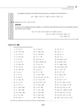 4 CAPÍTULO
MATEMÁTICAS SIMPLIFICADAS
316
En el primer factor se coloca el signo del término lineal (− 7x) y en el segundo se coloca el signo que resulta de
multiplicar los signos del término lineal (− 7x) y el independiente (− 18)
x x x x
2
7 18
− − = −
( ) +
( )
Se buscan dos números cuyo producto sea igual a 18 y cuya resta sea 7. En este caso los números que cumplen esta
condición son 9 y 2; es importante señalar que el número mayor va en el primer factor y el menor en el segundo.
x x x x
2
7 18 9 2
− − = −
( ) +
( )
2 Factoriza la expresión: x x
4 2
6
− − .
Solución
Se extrae la raíz cuadrada del primer término, se escriben los signos y se buscan dos números que al multiplicarse den
6 y al restarse 1 para que la expresión factorizada sea:
x x x x
4 2 2 2
6 3 2
− − = −
( ) +
( )
3 Factoriza la expresión: x xy y
2 2
20
+ − .
Solución
Después de extraer la raíz cuadrada, acomodar los signos y buscar los números, la factorización es:
x xy y x y x y
2 2
20 5 4
+ − = +
( ) −
( )
4 Factoriza la expresión: 21 4 2
− −
x x .
Solución
Se ordena el trinomio y se factoriza el signo del término cuadrático:
21 4 4 21 4 21
2 2 2
− − = − − + = − + −
( )
x x x x x x
Al factorizar la última expresión:
− + −
( )= − +
( ) −
( )
x x x x
2
4 21 7 3
Se multiplica el segundo factor por el signo negativo y se ordena para que el resultado sea:
− +
( ) −
( )= +
( ) − +
( )= +
( ) −
( )
x x x x x x
7 3 7 3 7 3
5 Factoriza la expresión: 5 4 3 6
+ −
a a
n n
.
Solución
Se ordenan los términos y se factoriza el signo negativo:
5 4 4 5 4 5
3 6 6 3 6 3
+ − = − + + = − − −
( )
a a a a a a
n n n n n n
La expresión encerrada en el paréntesis se factoriza al igual que las anteriores:
− − −
( )= − −
( ) +
( )
a a a a
n n n n
6 3 3 3
4 5 5 1
www.FreeLibros.org
 