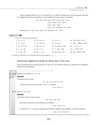 4 CAPÍTULO
MATEMÁTICAS SIMPLIFICADAS
326
Factorización para completar el trinomio cuadrado perfecto
⁄ Caso I trinomio de la forma x2
+ bx + c
Ejemplo
Factoriza la expresión: x x
2
3 10
− − .
Solución
Se toma el coeﬁciente del término lineal y se divide entre 2 y el resultado se eleva al cuadrado.
−
⎛
⎝
⎜
⎞
⎠
⎟ =
3
2
9
4
2
Se suma y se resta
9
4
al trinomio, se agrupan los términos y se factoriza el trinomio cuadrado perfecto que resulta:
x x x x x x
2 2 2
3 10 3
9
4
9
4
10 3
9
4
9
4
1
− − = − + − − = − +
⎛
⎝
⎜
⎞
⎠
⎟ − − 0
0
3
2
49
4
2
= −
⎛
⎝
⎜
⎞
⎠
⎟ −
x
Se factoriza la diferencia de cuadrados y se reducen términos semejantes:
x x x
−
⎛
⎝
⎜
⎞
⎠
⎟ − = − +
⎛
⎝
⎜
⎞
⎠
⎟ − −
⎛
⎝
⎜
⎞
⎠
⎟ =
3
2
49
4
3
2
7
2
3
2
7
2
2
x
x x
+
( ) −
( )
2 5
Finalmente, la factorización queda como: x x x x
2
3 10 2 5
− − = +
( ) −
( )
⁄ Caso II trinomio de la forma ax2
+ bx + c
Ejemplo
Factoriza: 2 5 2
2
x x
+ + .
Solución
Se factoriza el coeﬁciente del término cuadrático y se completa el trinomio para la expresión encerrada en el paréntesis:
2 5 2 2
5
2
1 2
5
2
5
2
2
2 2 2
x x x x x x
+ + = + +
⎛
⎝
⎜
⎞
⎠
⎟ = + +
⎛
⎝
⎜
⎜
⎜
⎞
⎠
⎟
⎟
⎟
⎟
−
⎛
⎝
⎜
⎜
⎜
⎞
⎠
⎟
⎟
⎟
+
⎛
⎝
⎜
⎜
⎜
⎜
⎞
⎠
⎟
⎟
⎟
⎟
2 2
5
2
2
1
= + +
⎛
⎝
⎜
⎞
⎠
⎟ −
⎛
⎝
⎜
⎞
⎠
⎟ +
⎛
⎝
⎜
⎞
⎠
⎟ = +
2
5
2
5
4
5
4
1 2
5
2
2
2 2
2
x x x x
x x
+
⎛
⎝
⎜
⎞
⎠
⎟ − +
⎛
⎝
⎜
⎞
⎠
⎟ = +
⎛
⎝
⎜
⎞
⎠
⎟ −
25
16
25
16
1 2
5
4
9
16
2
⎛
⎛
⎝
⎜
⎞
⎠
⎟
= + −
⎛
⎝
⎜
⎞
⎠
⎟ + +
⎛
⎝
⎜
⎞
⎠
⎟ = +
⎛
⎝
⎜
⎞
⎠
⎟ +
2
5
4
3
4
5
4
3
4
2
1
2
2
x x x x
(
( )
Se multiplican por 2 los términos del primer factor y se obtiene como resultado:
= +
⎛
⎝
⎜
⎞
⎠
⎟ +
( )= +
( ) +
( )
2
1
2
2 2 1 2
x x x x
⁄ Caso III por adición y sustracción
Ejemplo
Factoriza la expresión: 4m4
+ 3m2
n2
+ 9n4
.
Solución
El trinomio no es cuadrado perfecto, debido a que el doble producto de las raíces cuadradas del primer y tercer tér-
minos, es:
2(2m2
)(3n2
) = 12m2
n2
www.FreeLibros.org
 