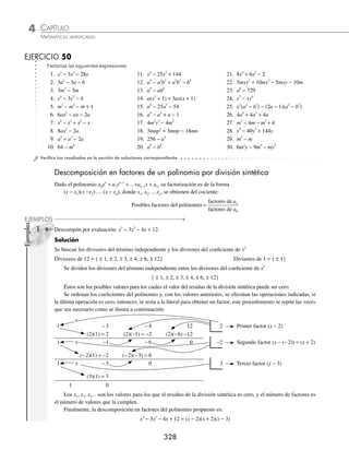 CAPÍTULO 4
ÁLGEBRA • Factorización
327
Ejemplos
EJEMPLOS
Ya que el segundo término es 3m2
n2
, se le suma 9m2
n2
y se obtiene el término que se necesita para que el trinomio
sea cuadrado perfecto, por consiguiente, se resta también 9m2
n2
para no alterar la expresión.
4m4
+ 3m2
n2
+ 9n4
= 4m4
+ 3m2
n2
+ 9m2
n2
+ 9n4
− 9m2
n2
= (4m4
+ 12m2
n2
+ 9n4
) − 9m2
n2
= (2m2
+ 3n2
)2
− 9m2
n2
= (2m2
+ 3n2
+ 3mn)(2m2
+ 3n2
− 3mn)
Finalmente: 4m4
+ 3m2
n2
+ 9n4
= (2m2
+ 3n2
+ 3mn)(2m2
+ 3n2
− 3mn)
EJERCICIO 49
Factoriza las siguientes expresiones:
1. x2
− 3x + 2 6. n2
+ 3n − 54 11. n4
+ n2
+ 1 16. 121 + 21a2
b2
+ a4
b4
2. x2
− x − 20 7. 3x2
+ 10x + 8 12. a4
− 6a2
+ 1 17. 36m4
− 109m2
n2
+ 49n 4
3. m2
− 7m + 10 8. 6m2
+ 7m + 2 13. m8
+ 4m4
n4
+ 16n8
18. x4
+ x2
y2
+ y4
4. x2
− 2x − 48 9. 3a2
− a − 4 14. x4
− 45x2
+ 100 19. a4
− 7a2
b2
+ 9b4
5. a2
− 6a − 40 10. 6x2
− x − 12 15. 64a4
+76a2
+ 49 20. 4m8
− 53m4
n4
+ 49n8
⁄Veriﬁca tus resultados en la sección de soluciones correspondiente
Expresiones algebraicas donde se utilizan dos o más casos
Existen polinomios que se deben factorizar dos o más veces con diferentes métodos; a continuación se ejempliﬁcan
algunos de estos polinomios:
1 Factoriza la expresión: 2x3
+ 6x2
− 8x.
Solución
Se obtiene el factor común:
2x3
+ 6x2
− 8x = 2x(x2
+ 3x − 4)
Se factoriza el trinomio de la forma x2
+ bx + c y se obtiene:
= 2x (x+ 4)(x − 1)
2 Factoriza: 3m4
− 243.
Solución
Se factoriza 3 que es el factor común:
3m4
− 243 = 3 (m4
− 81)
El binomio se factoriza con una diferencia de cuadrados:
= 3 (m2
− 9) (m2
+ 9)
La expresión m2
− 9 se factoriza empleando nuevamente la diferencia de cuadrados y se obtiene ﬁnalmente:
= 3 (m − 3) (m + 3) (m2
+ 9)
www.FreeLibros.org
 